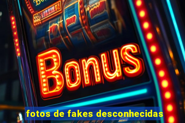 fotos de fakes desconhecidas